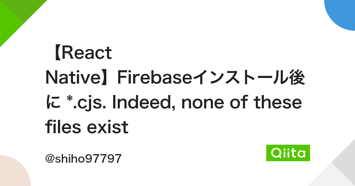 【React Native】Firebaseインストール後に *.cjs. Indeed, none of these files exist